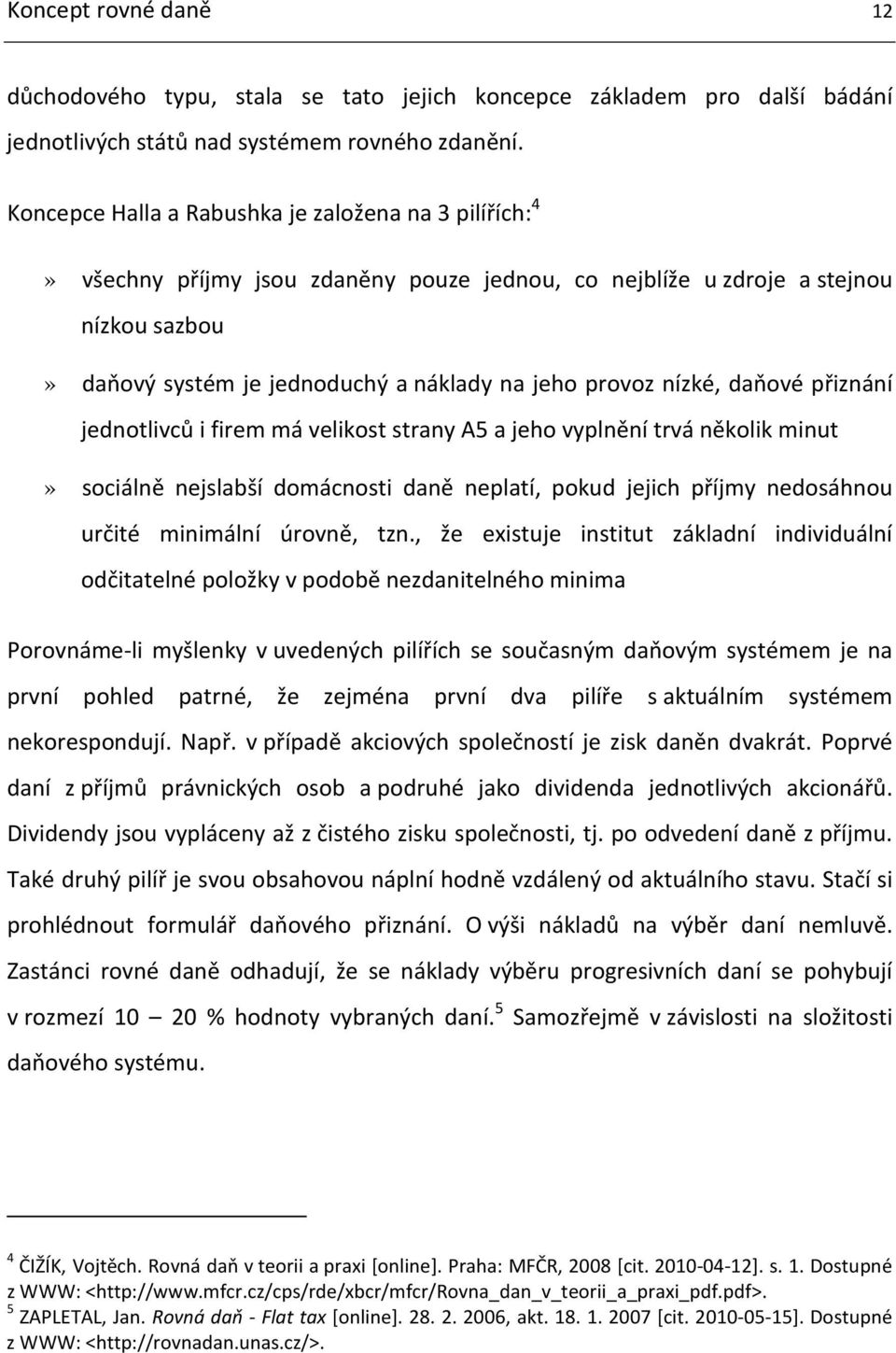 nízké, daňové přiznání jednotlivců i firem má velikost strany A5 a jeho vyplnění trvá několik minut» sociálně nejslabší domácnosti daně neplatí, pokud jejich příjmy nedosáhnou určité minimální