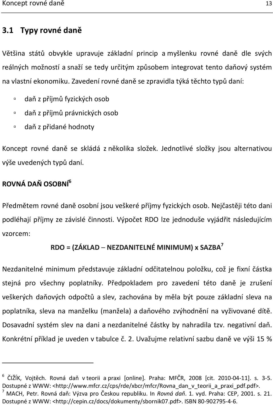 ekonomiku. Zavedení rovné daně se zpravidla týká těchto typů daní: daň z příjmů fyzických osob daň z příjmů právnických osob daň z přidané hodnoty Koncept rovné daně se skládá z několika složek.