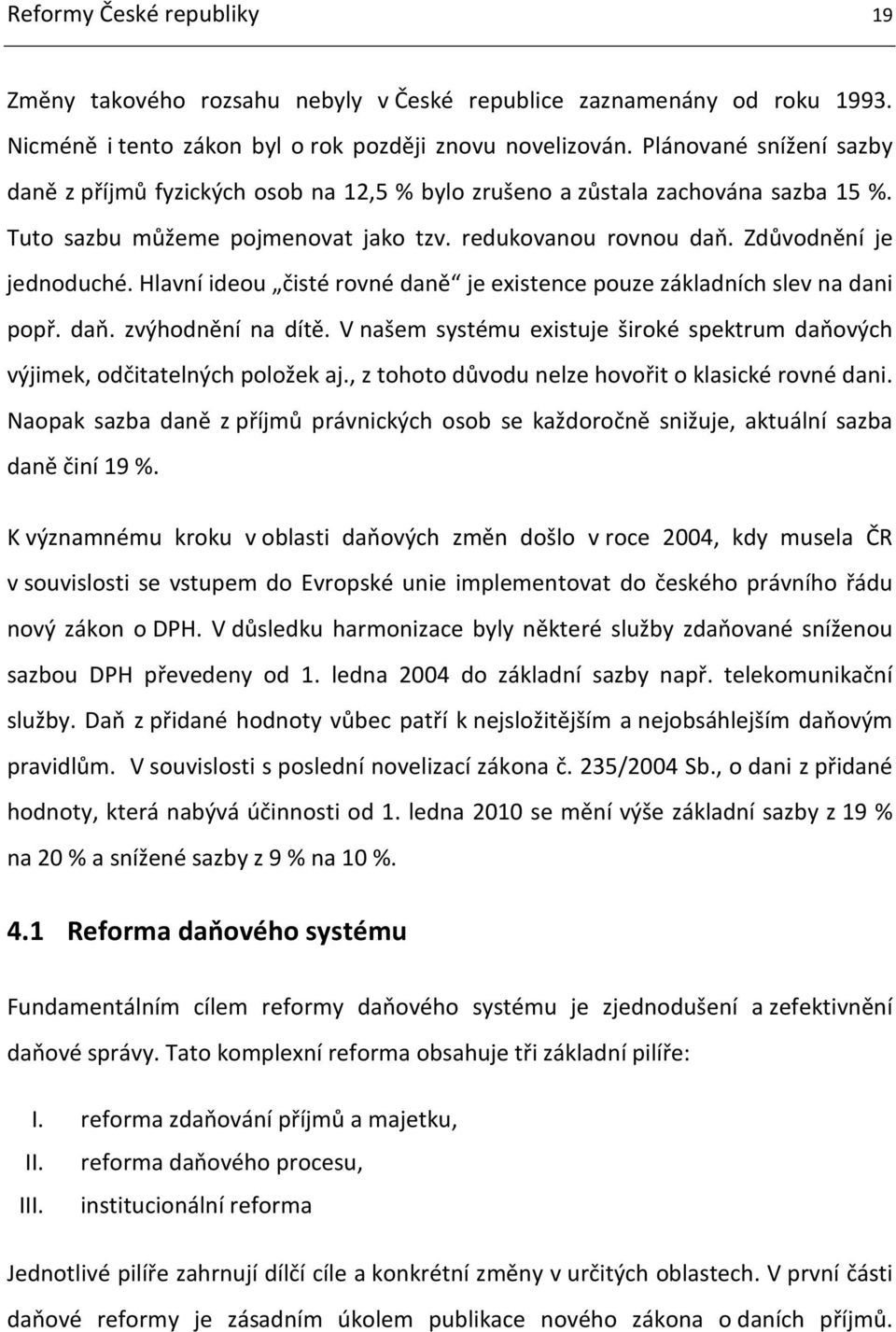 Hlavní ideou čisté rovné daně je existence pouze základních slev na dani popř. daň. zvýhodnění na dítě. V našem systému existuje široké spektrum daňových výjimek, odčitatelných položek aj.