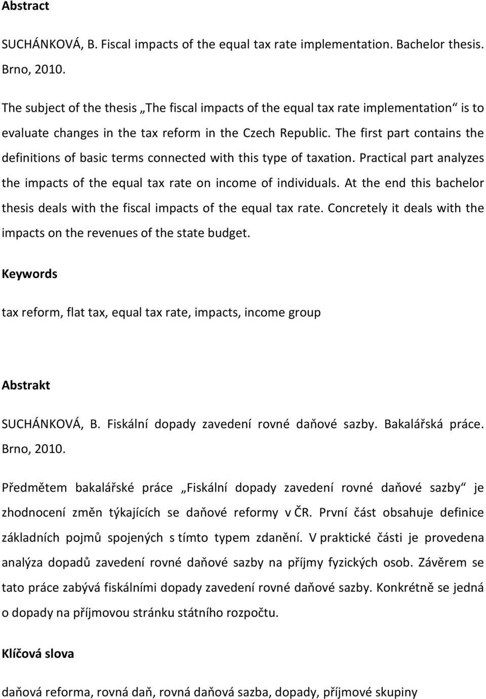 The first part contains the definitions of basic terms connected with this type of taxation. Practical part analyzes the impacts of the equal tax rate on income of individuals.