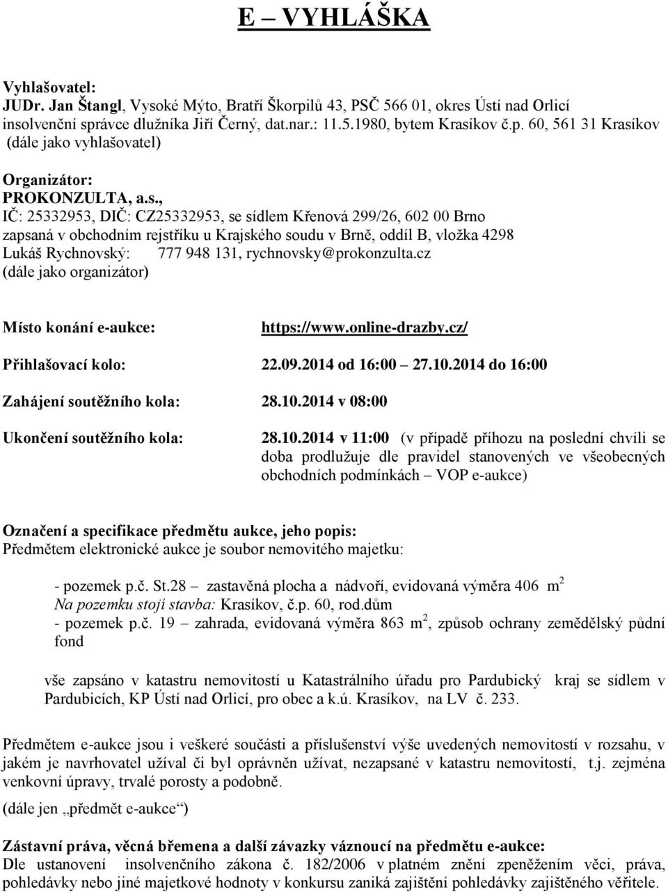 rychnovsky@prokonzulta.cz (dále jako organizátor) Místo konání e-aukce: https://www.online-drazby.cz/ Přihlašovací kolo: 22.09.2014 od 16:00 27.10.2014 do 16:00 Zahájení soutěžního kola: 28.10.2014 v 08:00 Ukončení soutěžního kola: 28.