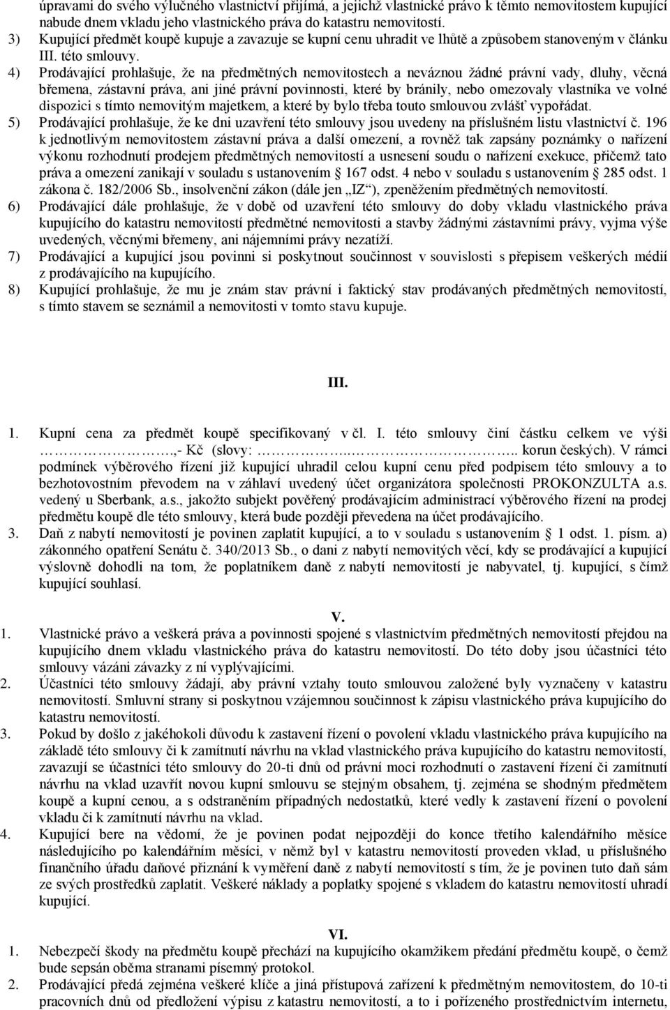 4) Prodávající prohlašuje, že na předmětných nemovitostech a neváznou žádné právní vady, dluhy, věcná břemena, zástavní práva, ani jiné právní povinnosti, které by bránily, nebo omezovaly vlastníka