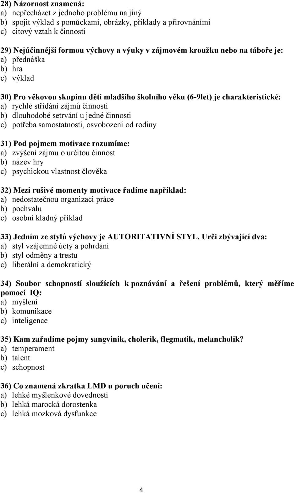 setrvání u jedné činnosti c) potřeba samostatnosti, osvobození od rodiny 31) Pod pojmem motivace rozumíme: a) zvýšení zájmu o určitou činnost b) název hry c) psychickou vlastnost člověka 32) Mezi