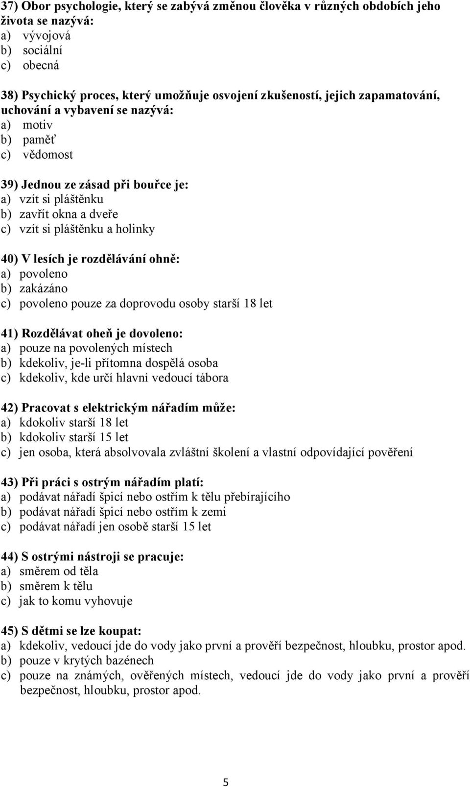 je rozdělávání ohně: a) povoleno b) zakázáno c) povoleno pouze za doprovodu osoby starší 18 let 41) Rozdělávat oheň je dovoleno: a) pouze na povolených místech b) kdekoliv, je-li přítomna dospělá