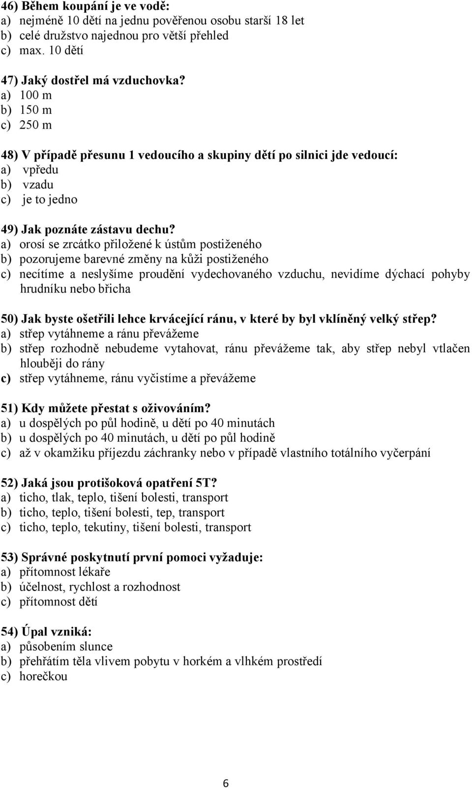 a) orosí se zrcátko přiložené k ústům postiženého b) pozorujeme barevné změny na kůži postiženého c) necítíme a neslyšíme proudění vydechovaného vzduchu, nevidíme dýchací pohyby hrudníku nebo břicha