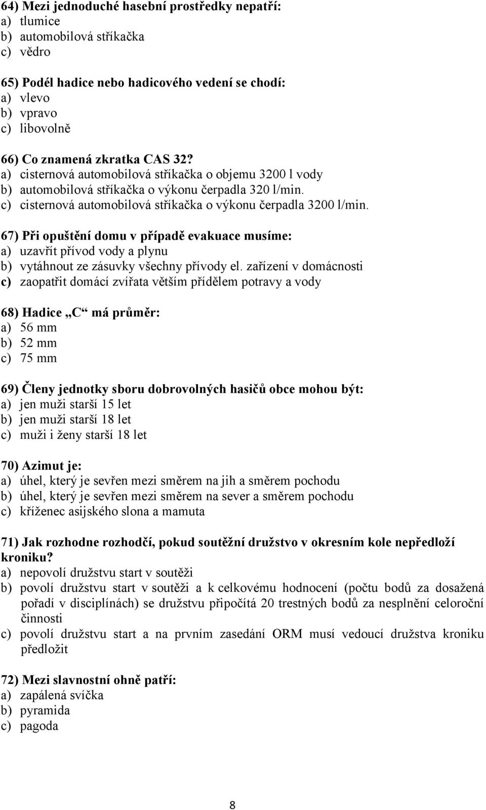 67) Při opuštění domu v případě evakuace musíme: a) uzavřít přívod vody a plynu b) vytáhnout ze zásuvky všechny přívody el.