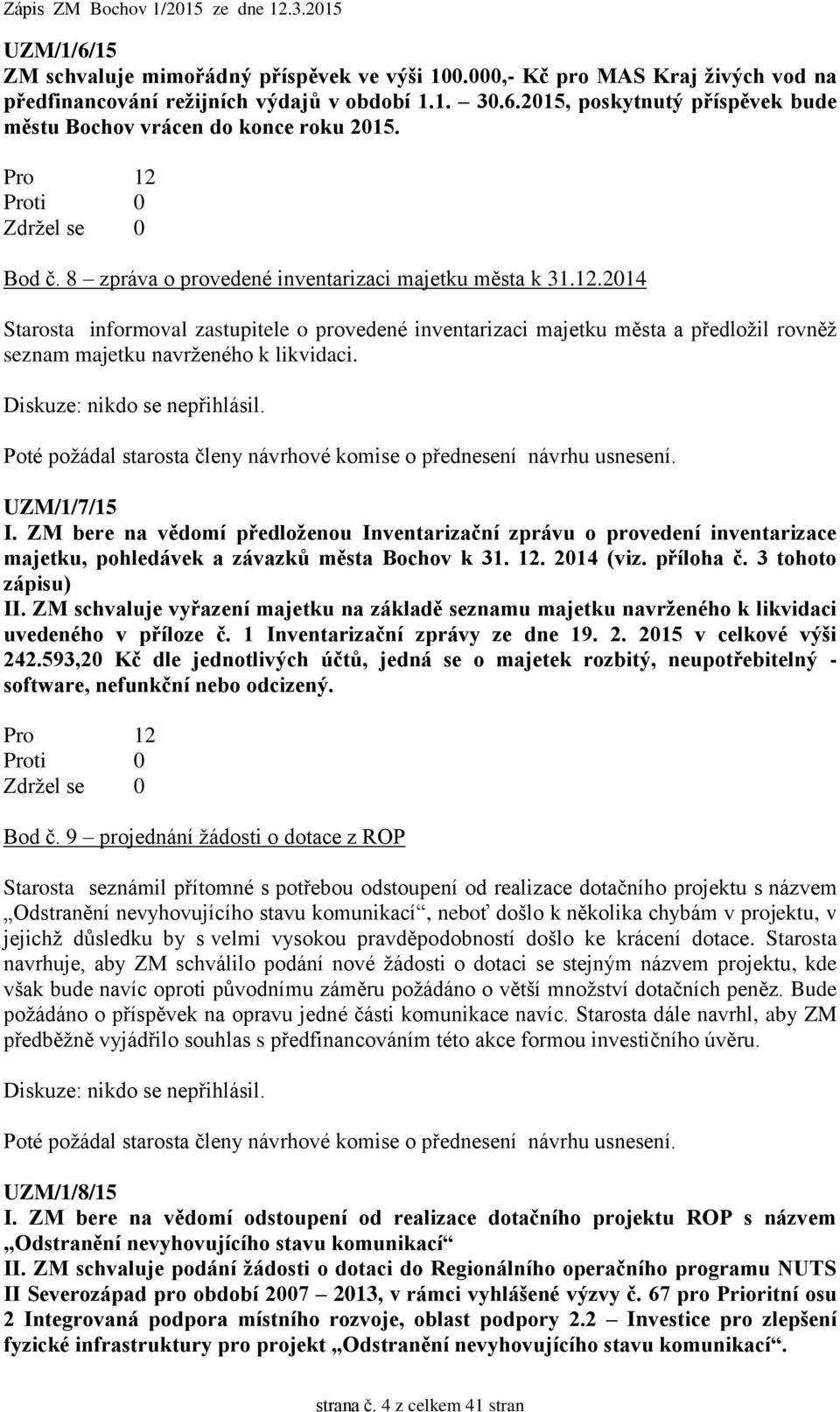 Diskuze: nikdo se nepřihlásil. Poté požádal starosta členy návrhové komise o přednesení návrhu usnesení. UZM/1/7/15 I.