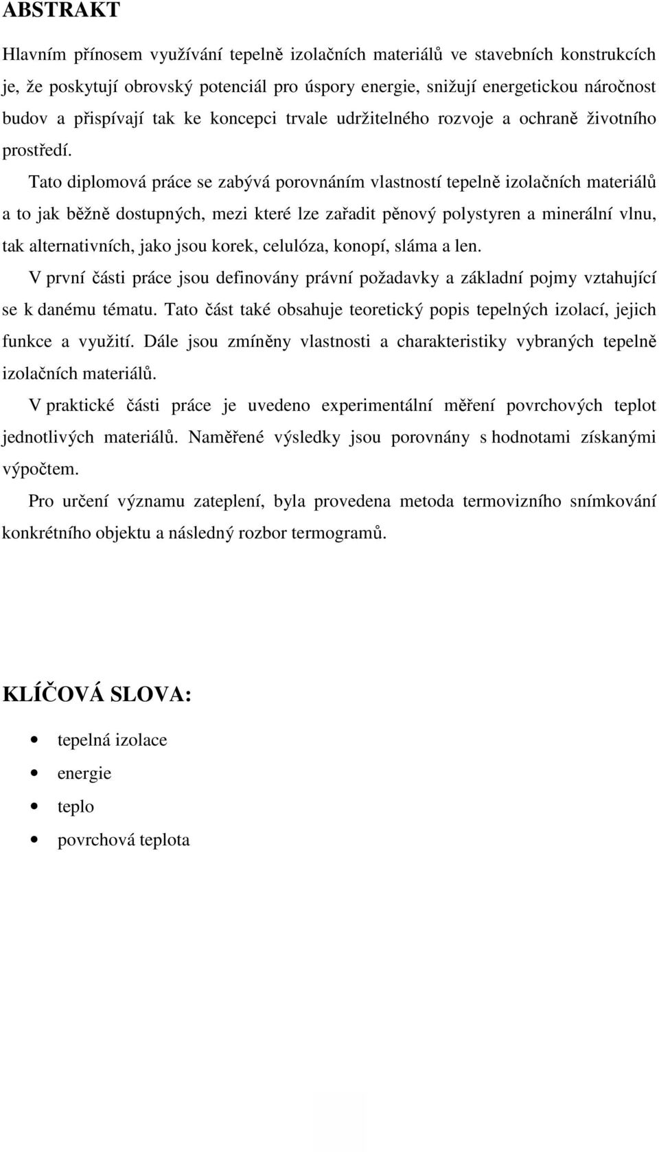 Tato diplomová práce se zabývá porovnáním vlastností tepelně izolačních materiálů a to jak běžně dostupných, mezi které lze zařadit pěnový polystyren a minerální vlnu, tak alternativních, jako jsou