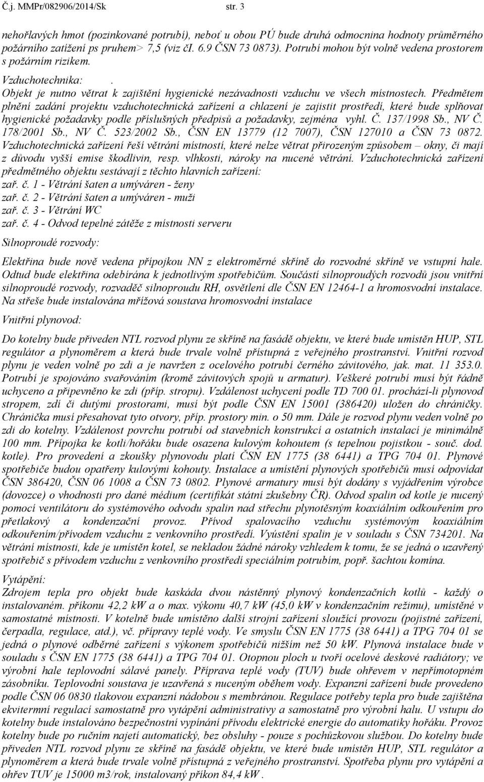 Předmětem plnění zadání projektu vzduchotechnická zařízení a chlazení je zajistit prostředí, které bude splňovat hygienické požadavky podle příslušných předpisů a požadavky, zejména vyhl. Č.