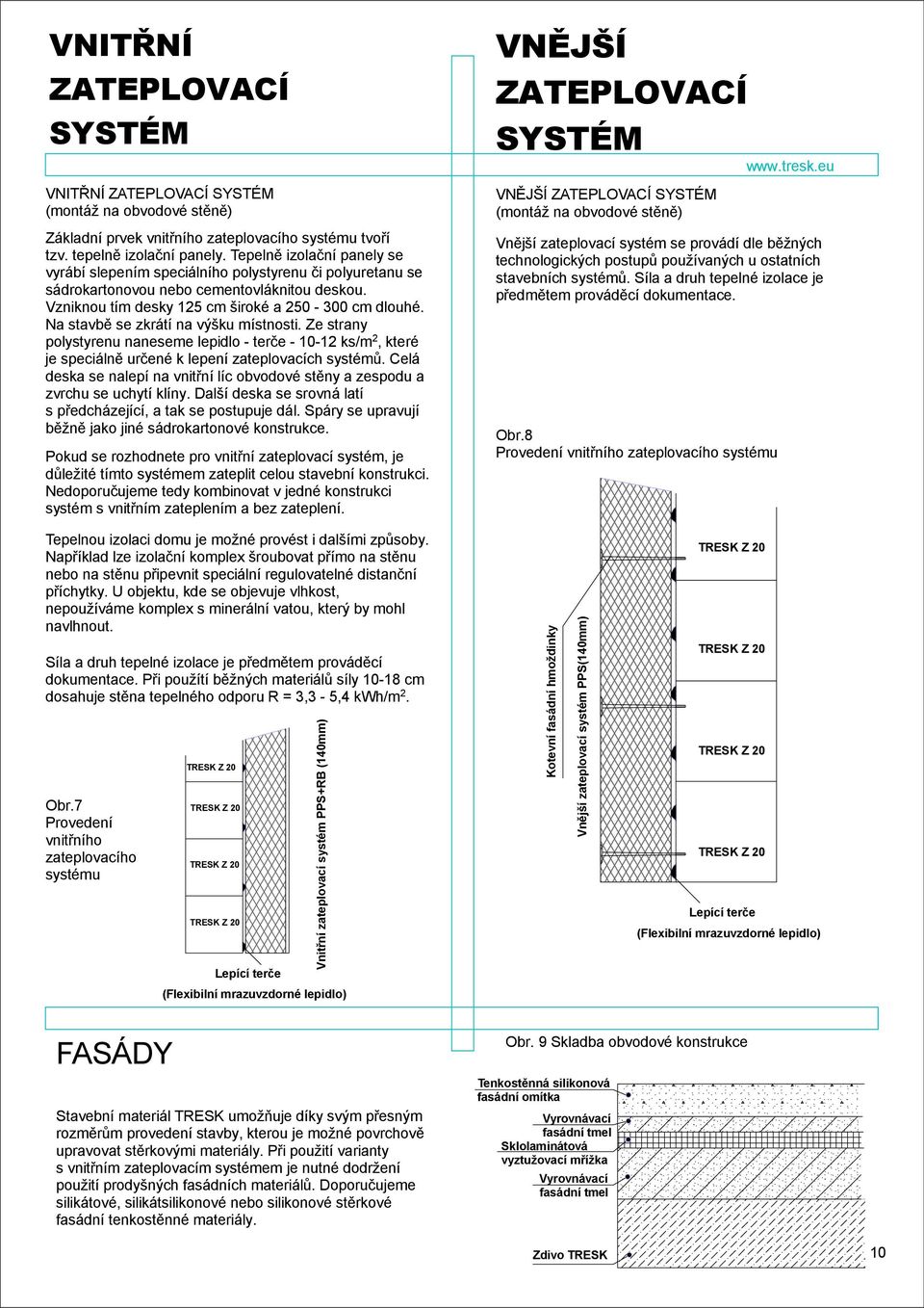 Na stavbě se zkrátí na výšku místnosti. Ze strany polystyrenu naneseme lepidlo terče 1012 ks/m 2, které je speciálně určené k lepení zateplovacích systémů.