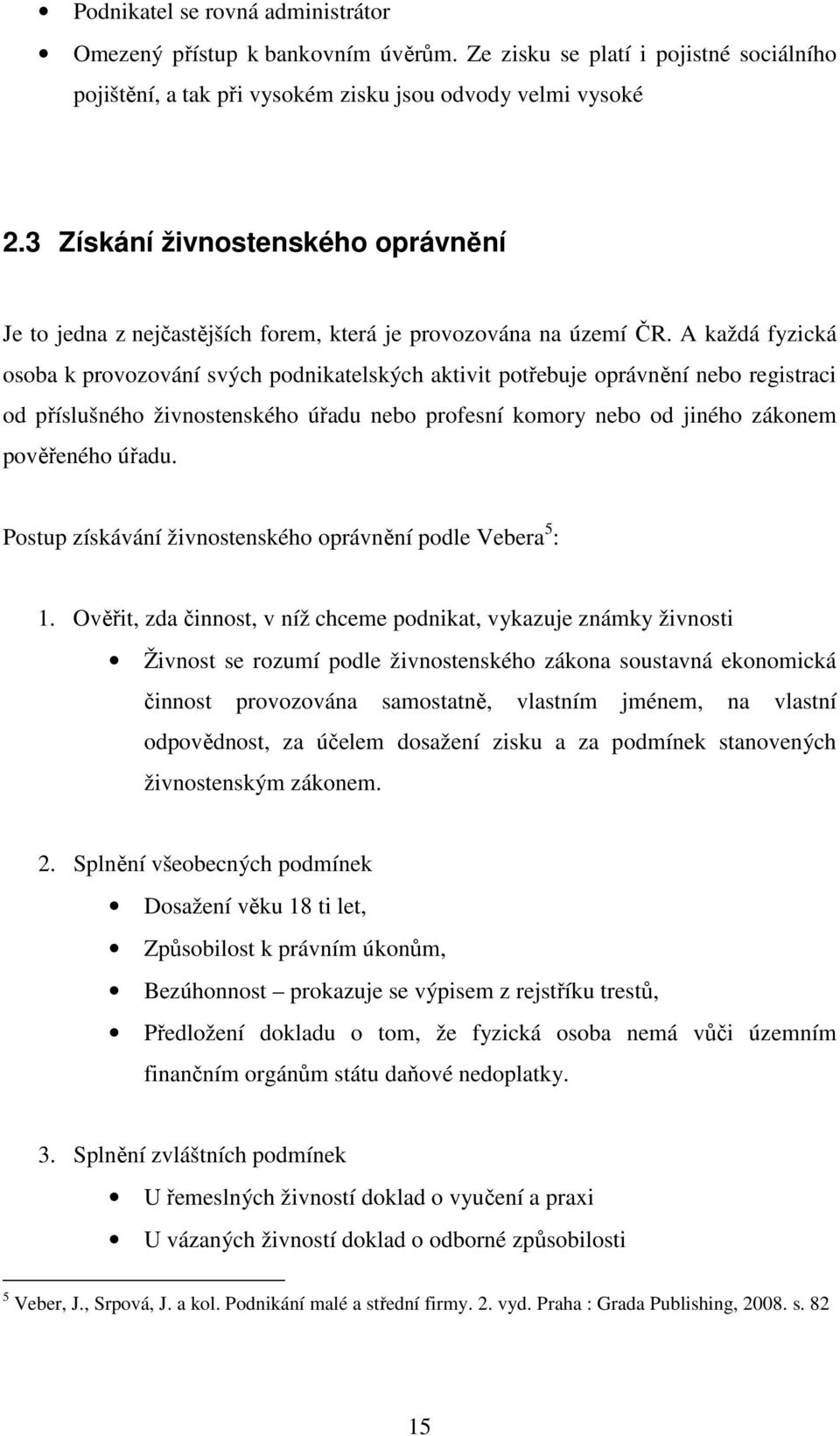 A každá fyzická osoba k provozování svých podnikatelských aktivit potřebuje oprávnění nebo registraci od příslušného živnostenského úřadu nebo profesní komory nebo od jiného zákonem pověřeného úřadu.