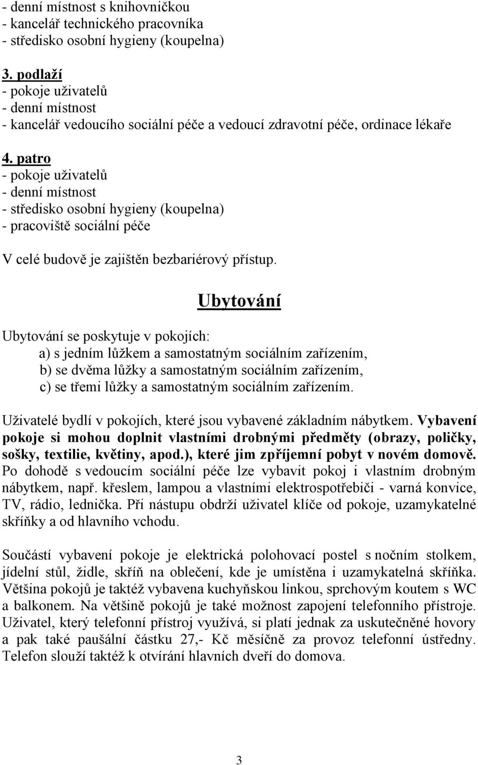 patro - pokoje uživatelů - denní místnost - středisko osobní hygieny (koupelna) - pracoviště sociální péče V celé budově je zajištěn bezbariérový přístup.