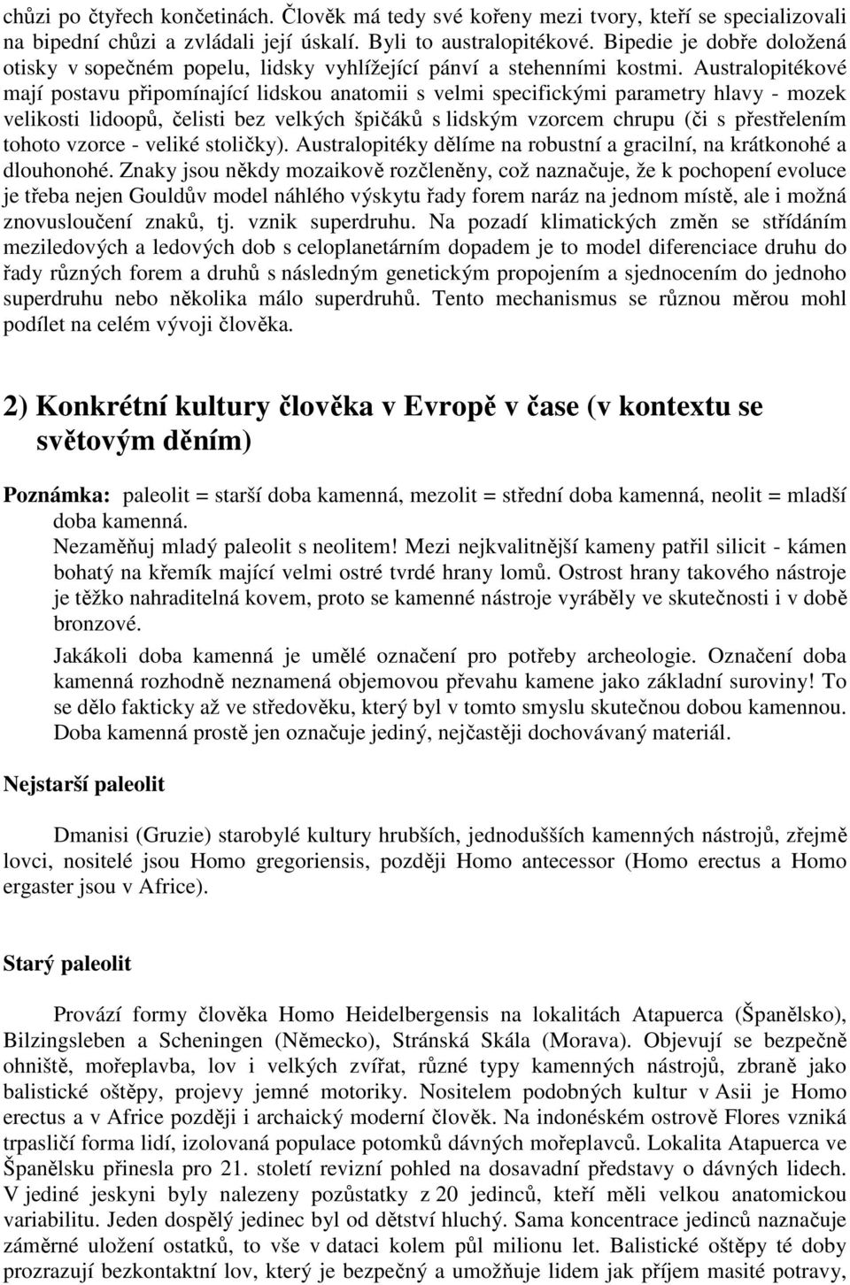 Australopitékové mají postavu připomínající lidskou anatomii s velmi specifickými parametry hlavy - mozek velikosti lidoopů, čelisti bez velkých špičáků s lidským vzorcem chrupu (či s přestřelením