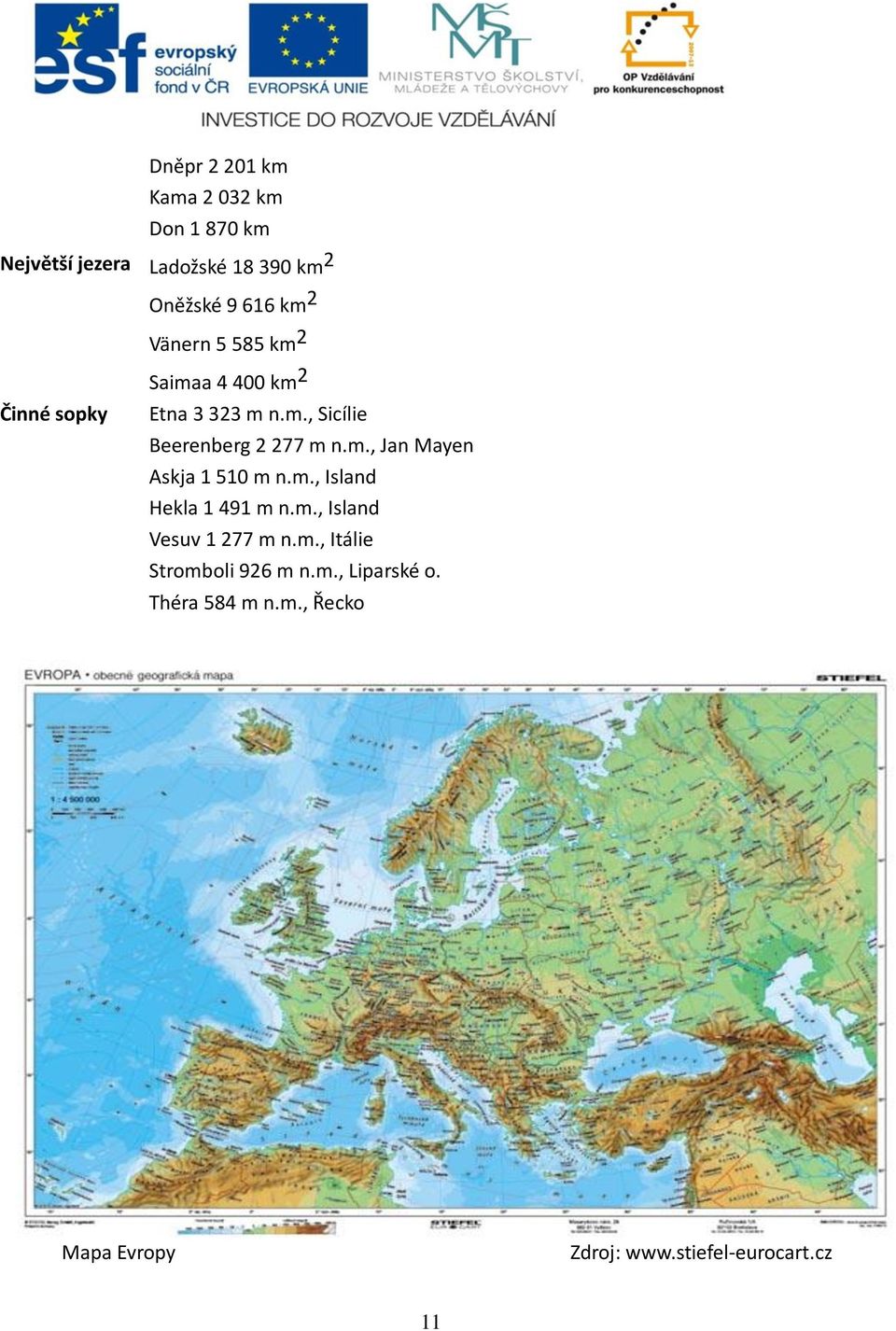 m., Jan Mayen Askja 1 510 m n.m., Island Hekla 1 491 m n.m., Island Vesuv 1 277 m n.m., Itálie Stromboli 926 m n.