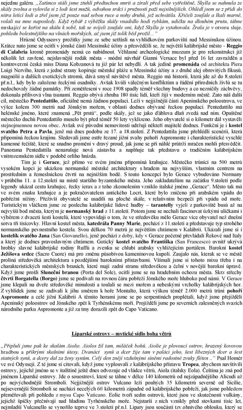 Ohlédl jsem se z přídi do nitra letící lodi a zřel jsem již pouze nad sebou ruce a nohy druhů, jež uchvátila. Křičeli zoufale a lkali marně, volali na mne naposledy.