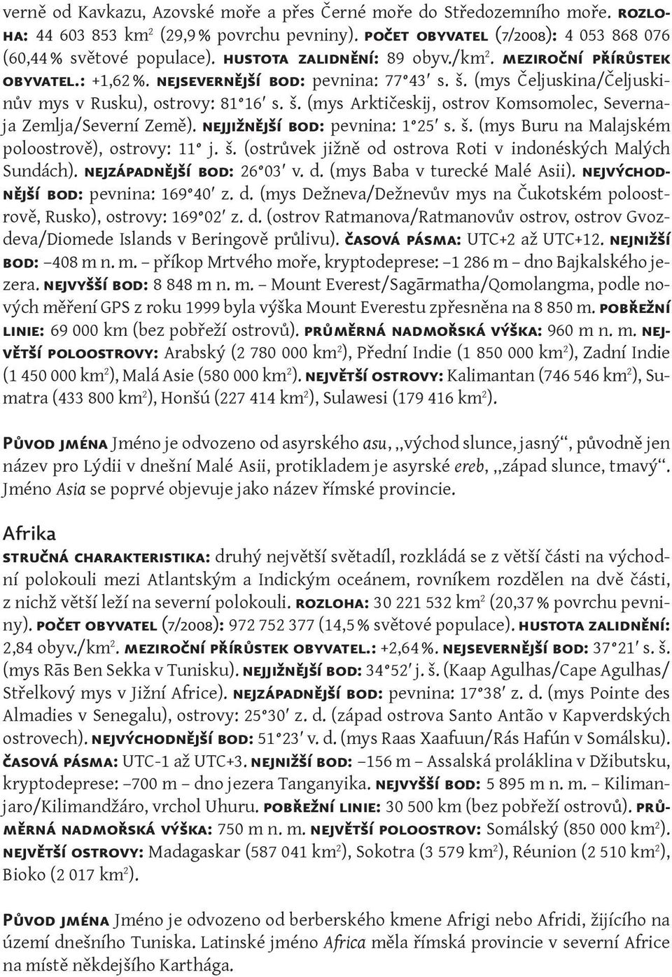 nejjižnější bod: pevnina: 1 25 s. š. (mys Buru na Malajském poloostrově), ostrovy: 11 j. š. (ostrůvek jižně od ostrova Roti v indonéských Malých Sundách). nejzápadnější bod: 26 03 v. d.