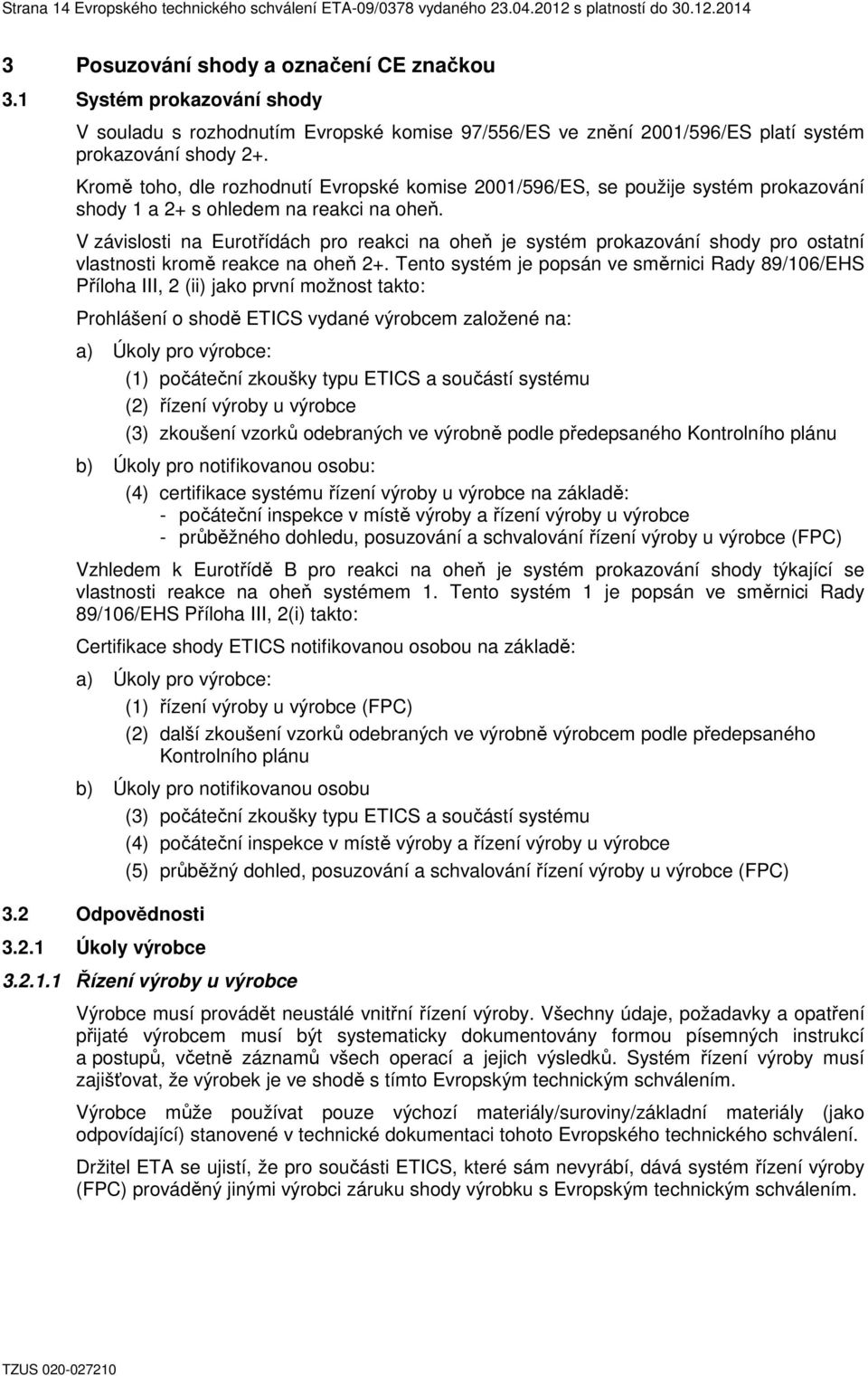 Kromě toho, dle rozhodnutí Evropské komise 2001/596/ES, se použije systém prokazování shody 1 a 2+ s ohledem na reakci na oheň.