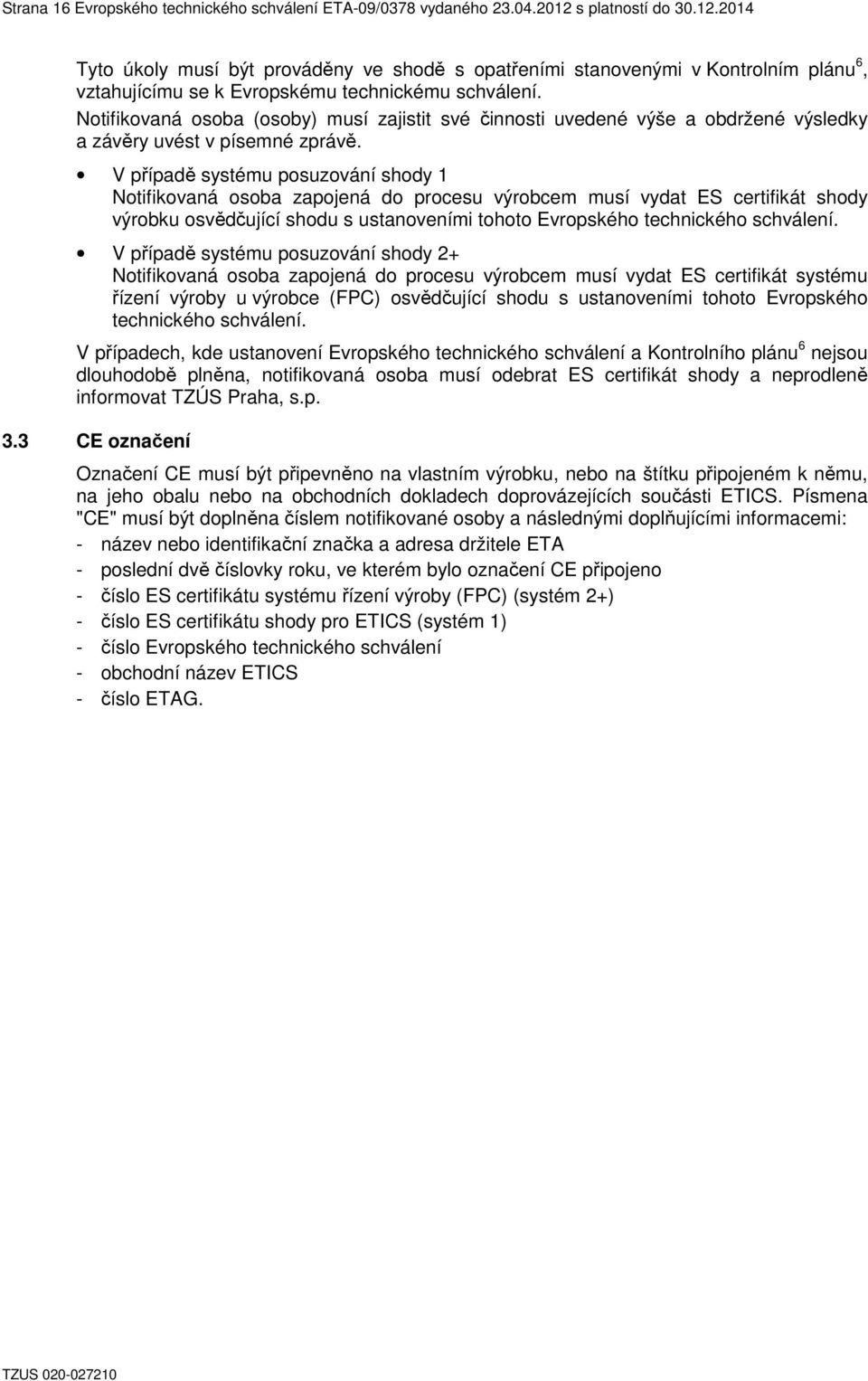 Notifikovaná osoba (osoby) musí zajistit své činnosti uvedené výše a obdržené výsledky a závěry uvést v písemné zprávě.