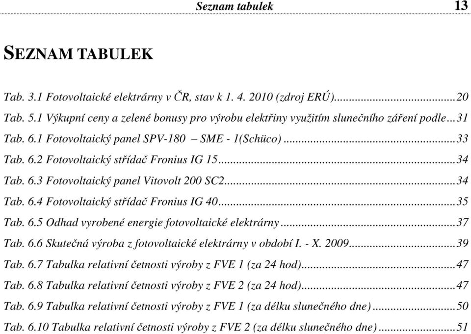 ..35 Tab. 6.5 Odhad vyrobené energie fotovoltaické elektrárny...37 Tab. 6.6 Skutečná výroba z fotovoltaické elektrárny v období I. - X. 2009...39 Tab. 6.7 Tabulka relativní četnosti výroby z FVE 1 (za 24 hod).