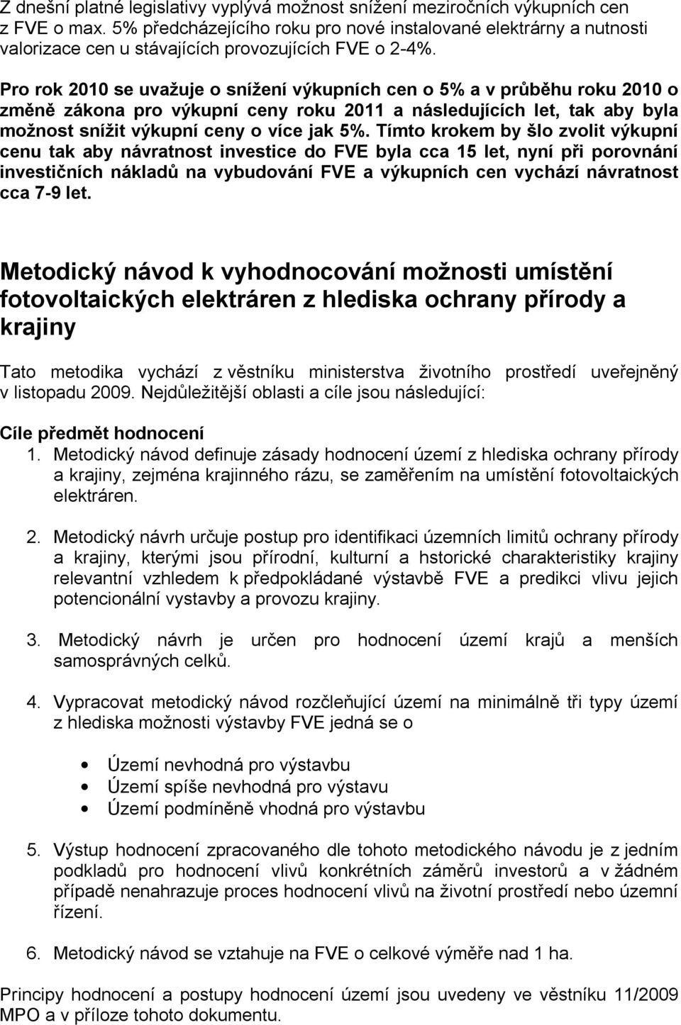 Pro rok 2010 se uvažuje o snížení výkupních cen o 5% a v průběhu roku 2010 o změně zákona pro výkupní ceny roku 2011 a následujících let, tak aby byla možnost snížit výkupní ceny o více jak 5%.