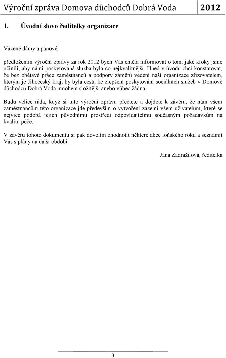 Hned v úvodu chci konstatovat, že bez obětavé práce zaměstnanců a podpory záměrů vedení naší organizace zřizovatelem, kterým je Jihočeský kraj, by byla cesta ke zlepšení poskytování sociálních služeb