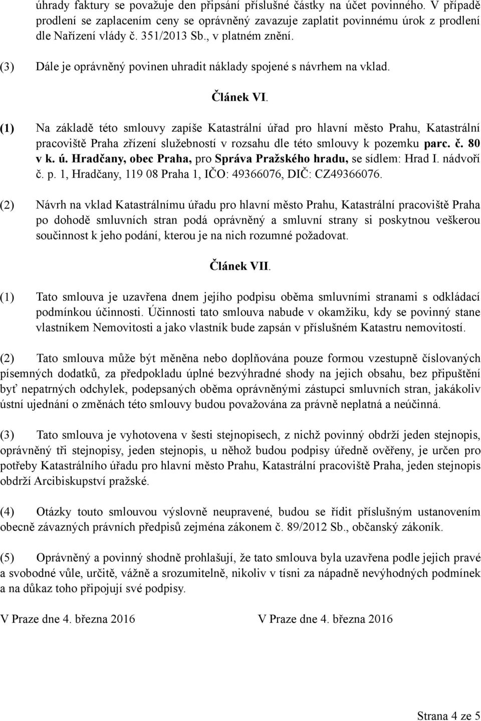 (1) Na základě této smlouvy zapíše Katastrální úřad pro hlavní město Prahu, Katastrální pracoviště Praha zřízení služebností v rozsahu dle této smlouvy k pozemku parc. č. 80 v k. ú. Hradčany, obec Praha, pro Správa Pražského hradu, se sídlem: Hrad I.