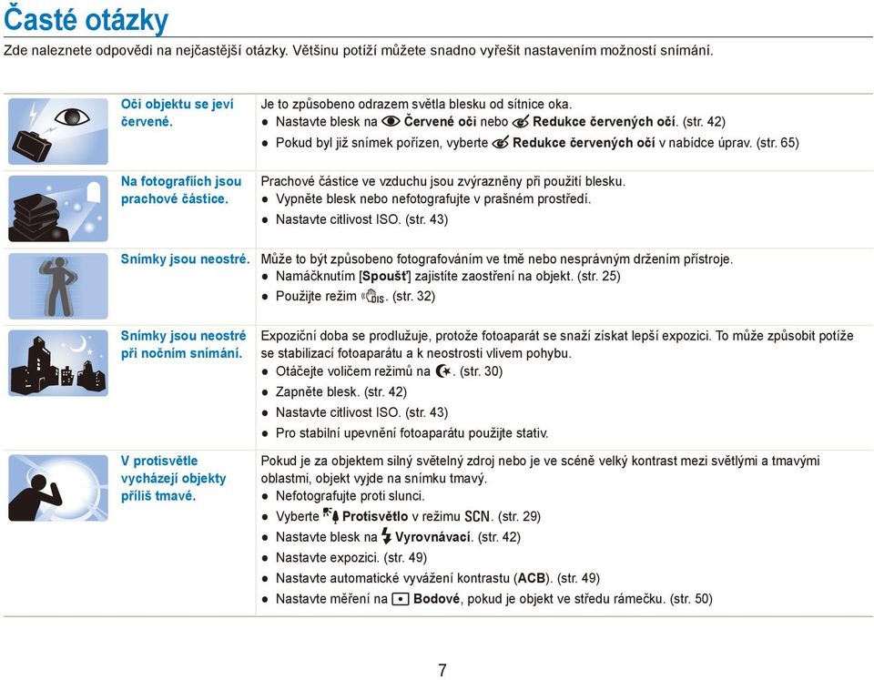 (str. 65) Prachové částice ve vzduchu jsou zvýrazněny při použití blesku. Vypněte blesk nebo nefotografujte v prašném prostředí. Nastavte citlivost ISO. (str. 43) Snímky jsou neostré.