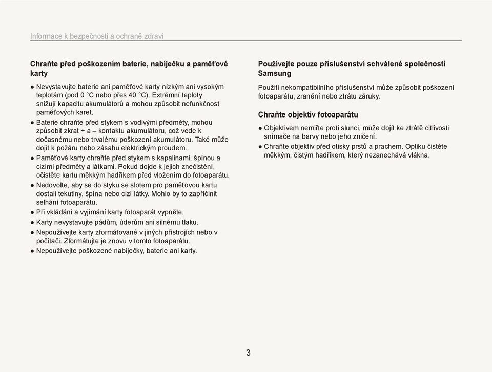 Baterie chraňte před stykem s vodivými předměty, mohou způsobit zkrat + a kontaktu akumulátoru, což vede k dočasnému nebo trvalému poškození akumulátoru.