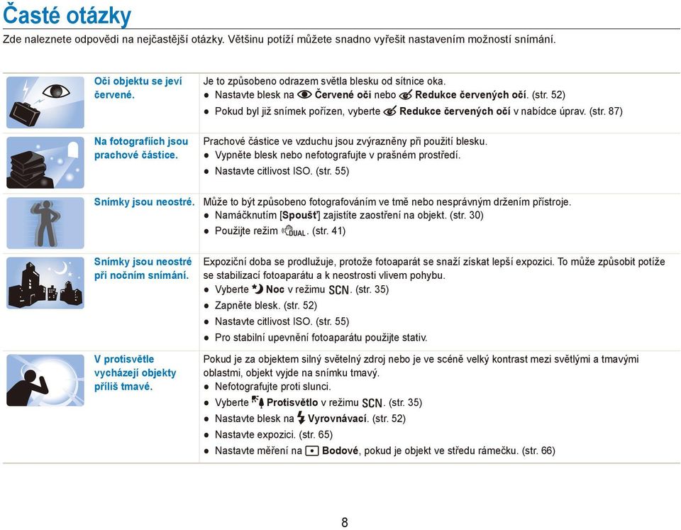 (str. 87) Prachové částice ve vzduchu jsou zvýrazněny při použití blesku. Vypněte blesk nebo nefotografujte v prašném prostředí. Nastavte citlivost ISO. (str. 55) Snímky jsou neostré.