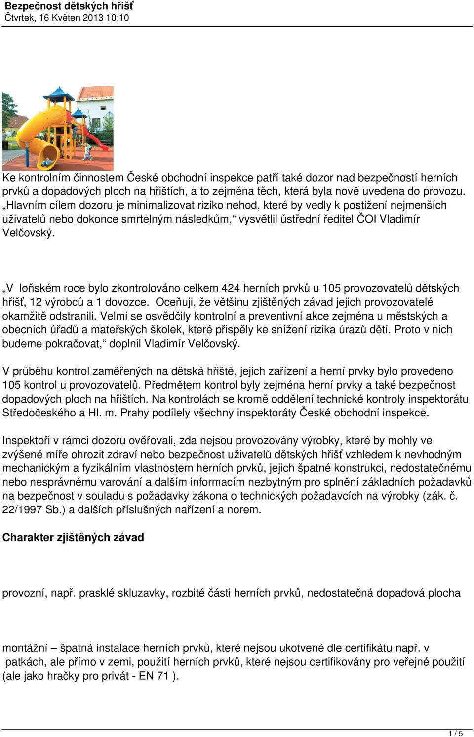 V loňském roce bylo zkontrolováno celkem 424 herních prvků u 105 provozovatelů dětských hřišť, 12 výrobců a 1 dovozce. Oceňuji, že většinu zjištěných závad jejich provozovatelé okamžitě odstranili.