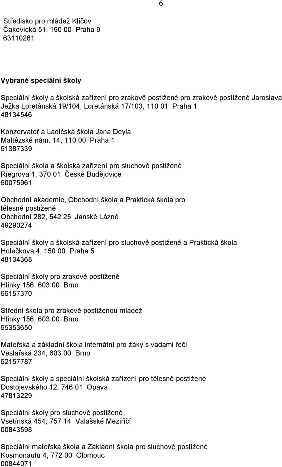 14, 110 00 Praha 1 61387339 Speciální škola a školská zařízení pro sluchově postiţené Riegrova 1, 370 01 České Budějovice 60075961 Obchodní akademie, Obchodní škola a Praktická škola pro tělesně