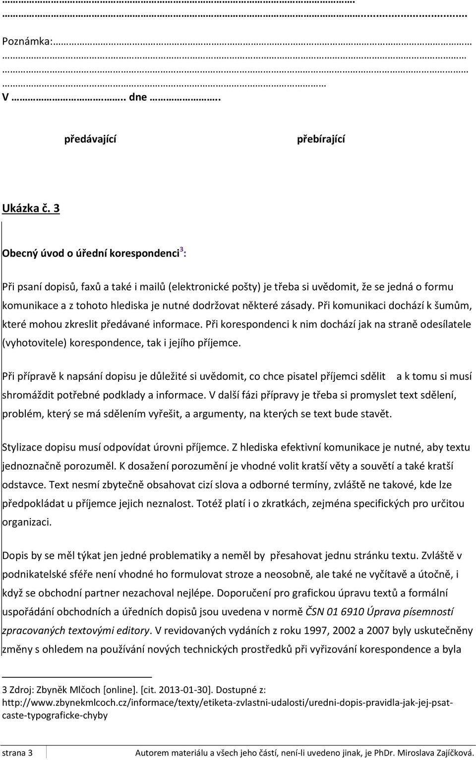 zásady. Při komunikaci dochází k šumům, které mohou zkreslit předávané informace. Při korespondenci k nim dochází jak na straně odesílatele (vyhotovitele) korespondence, tak i jejího příjemce.