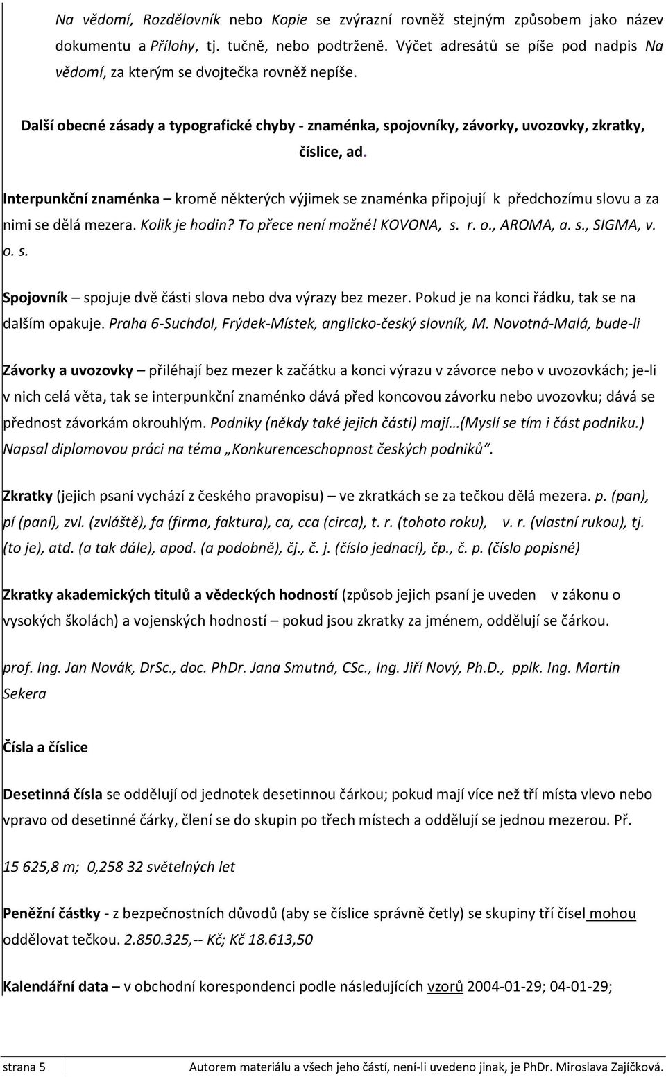 Interpunkční znaménka kromě některých výjimek se znaménka připojují k předchozímu slovu a za nimi se dělá mezera. Kolik je hodin? To přece není možné! KOVONA, s. r. o., AROMA, a. s., SIGMA, v. o. s. Spojovník spojuje dvě části slova nebo dva výrazy bez mezer.