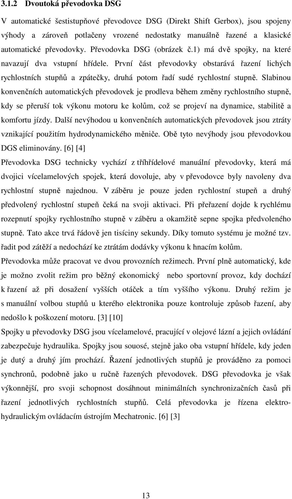 První část převodovky obstarává řazení lichých rychlostních stupňů a zpátečky, druhá potom řadí sudé rychlostní stupně.