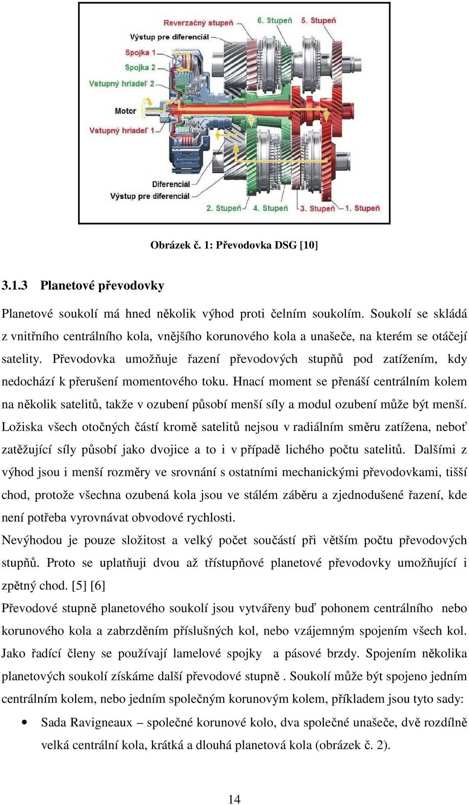 Převodovka umožňuje řazení převodových stupňů pod zatížením, kdy nedochází k přerušení momentového toku.