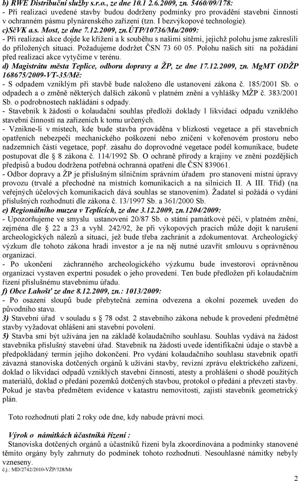 12.2009, zn.útp/10736/mu/2009: - Při realizaci akce dojde ke křížení a k souběhu s našimi sítěmi, jejichž polohu jsme zakreslili do přiložených situací. Požadujeme dodržet ČSN 73 60 05.