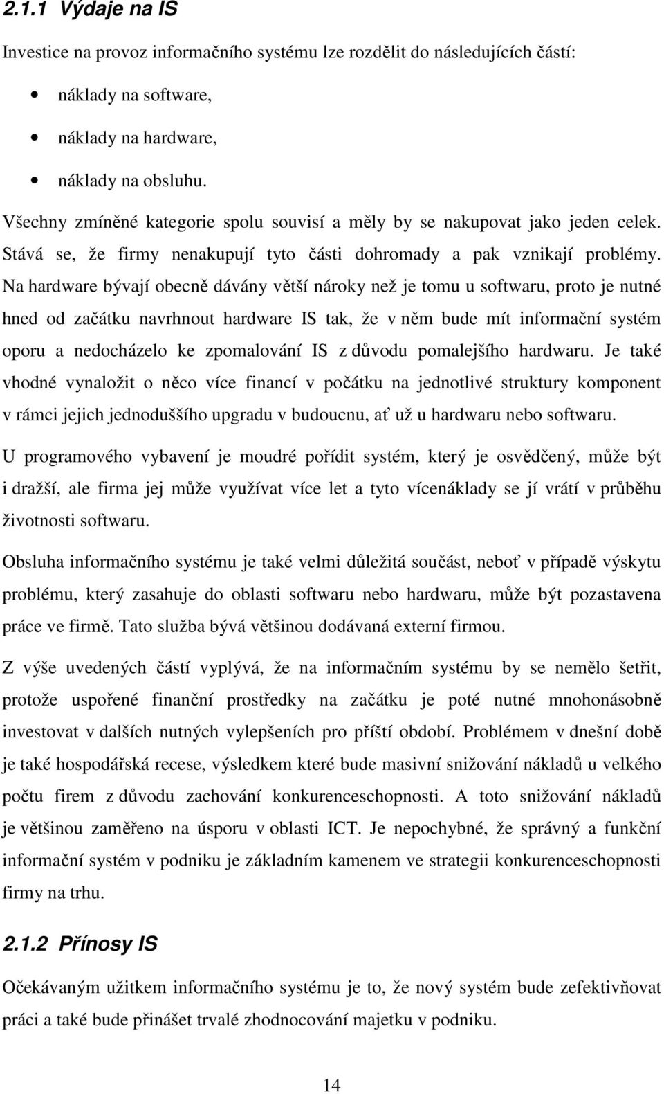 Na hardware bývají obecně dávány větší nároky než je tomu u softwaru, proto je nutné hned od začátku navrhnout hardware IS tak, že v něm bude mít informační systém oporu a nedocházelo ke zpomalování