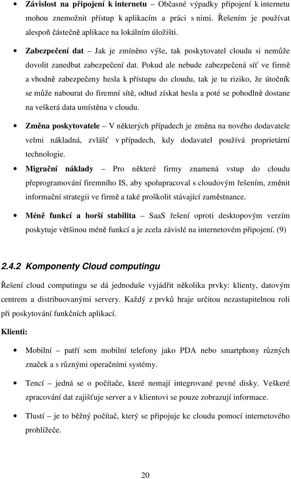 Pokud ale nebude zabezpečená síť ve firmě a vhodně zabezpečeny hesla k přístupu do cloudu, tak je tu riziko, že útočník se může nabourat do firemní sítě, odtud získat hesla a poté se pohodlně dostane