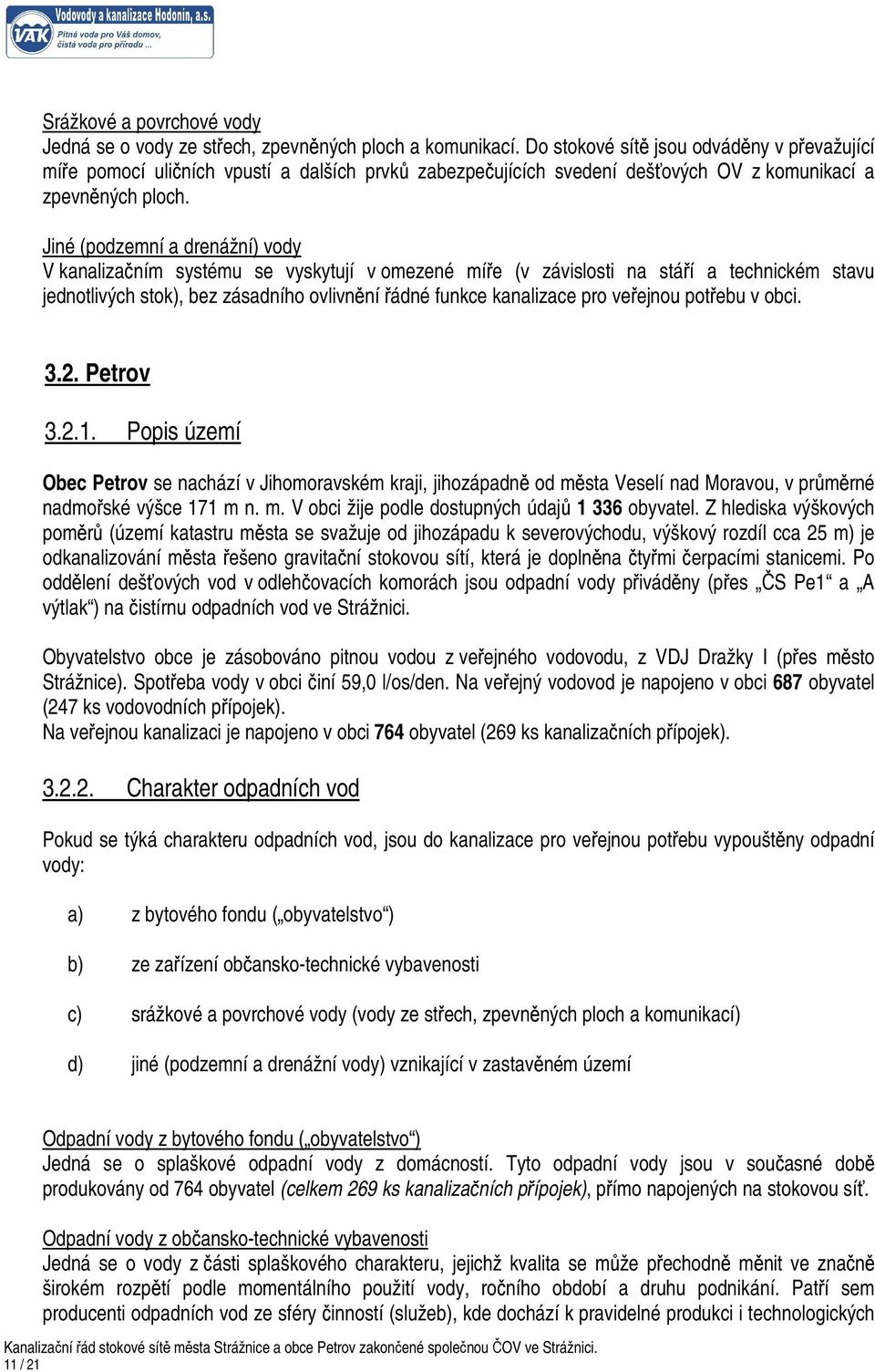 Jiné (podzemní a drenážní) vody V kanalizačním systému se vyskytují v omezené míře (v závislosti na stáří a technickém stavu jednotlivých stok), bez zásadního ovlivnění řádné funkce kanalizace pro