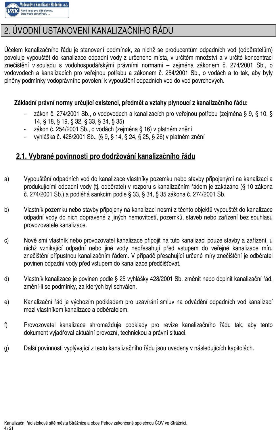 , o vodovodech a kanalizacích pro veřejnou potřebu a zákonem č. 254/2001 Sb., o vodách a to tak, aby byly plněny podmínky vodoprávního povolení k vypouštění odpadních vod do vod povrchových.