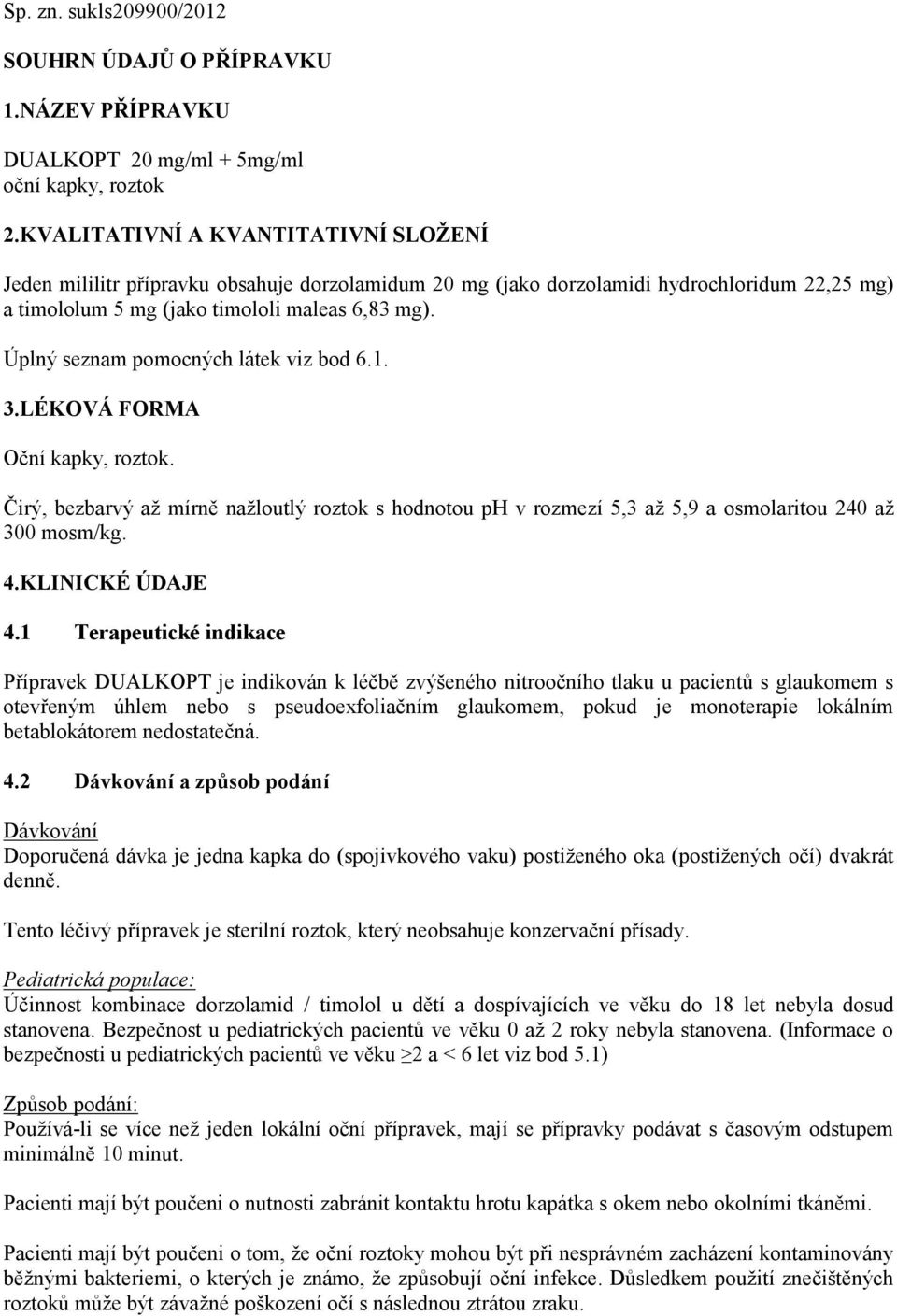 Úplný seznam pomocných látek viz bod 6.1. 3.LÉKOVÁ FORMA Oční kapky,. Čirý, bezbarvý až mírně nažloutlý s hodnotou ph v rozmezí 5,3 až 5,9 a osmolaritou 240 až 300 mosm/kg. 4.KLINICKÉ ÚDAJE 4.