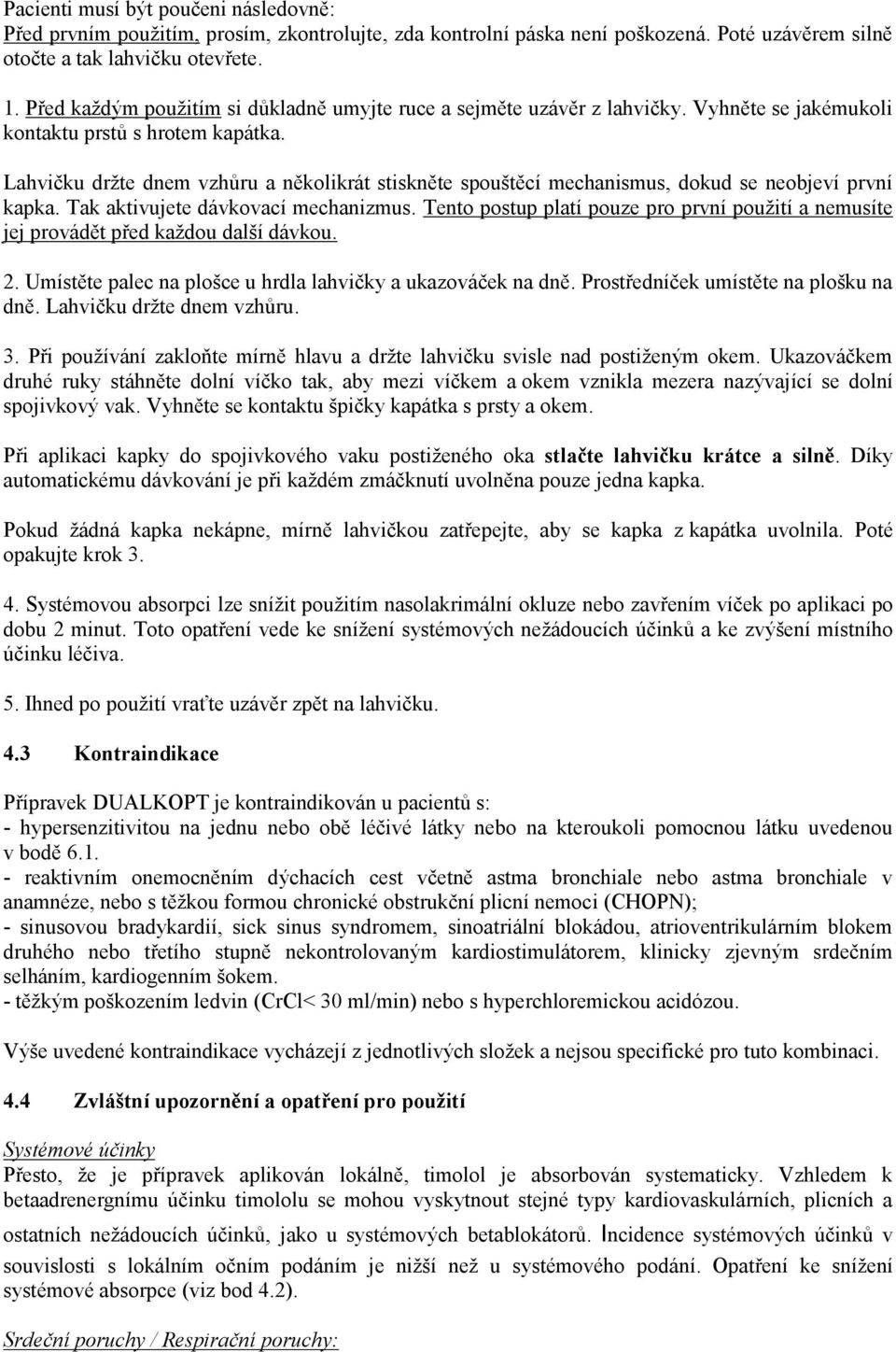 Lahvičku držte dnem vzhůru a několikrát stiskněte spouštěcí mechanismus, dokud se neobjeví první kapka. Tak aktivujete dávkovací mechanizmus.