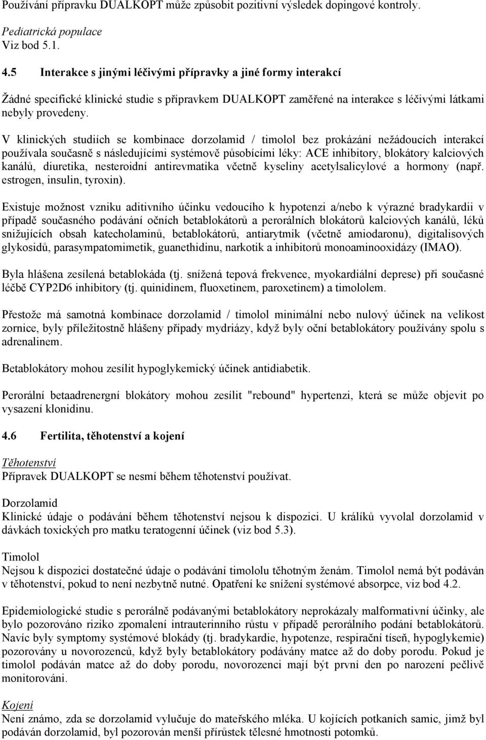 V klinických studiích se kombinace dorzolamid / timolol bez prokázání nežádoucích interakcí používala současně s následujícími systémově působícími léky: ACE inhibitory, blokátory kalciových kanálů,