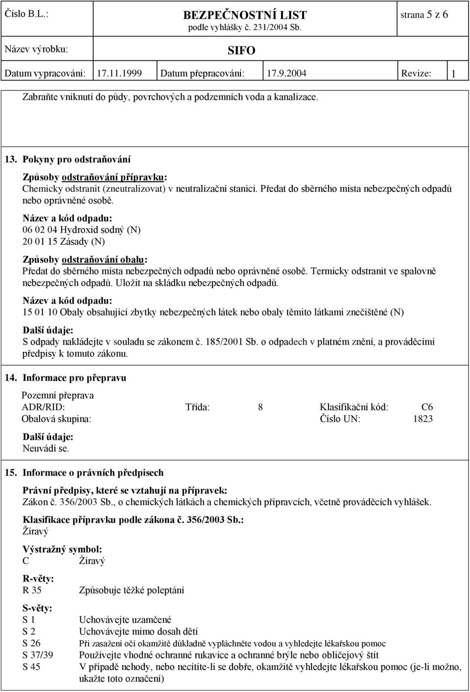 Název a kód odpadu: 06 02 04 Hydroxid sodný (N) 20 01 15 Zásady (N) Způsoby odstraňování obalu: Předat do sběrného místa nebezpečných odpadů nebo oprávněné osobě.