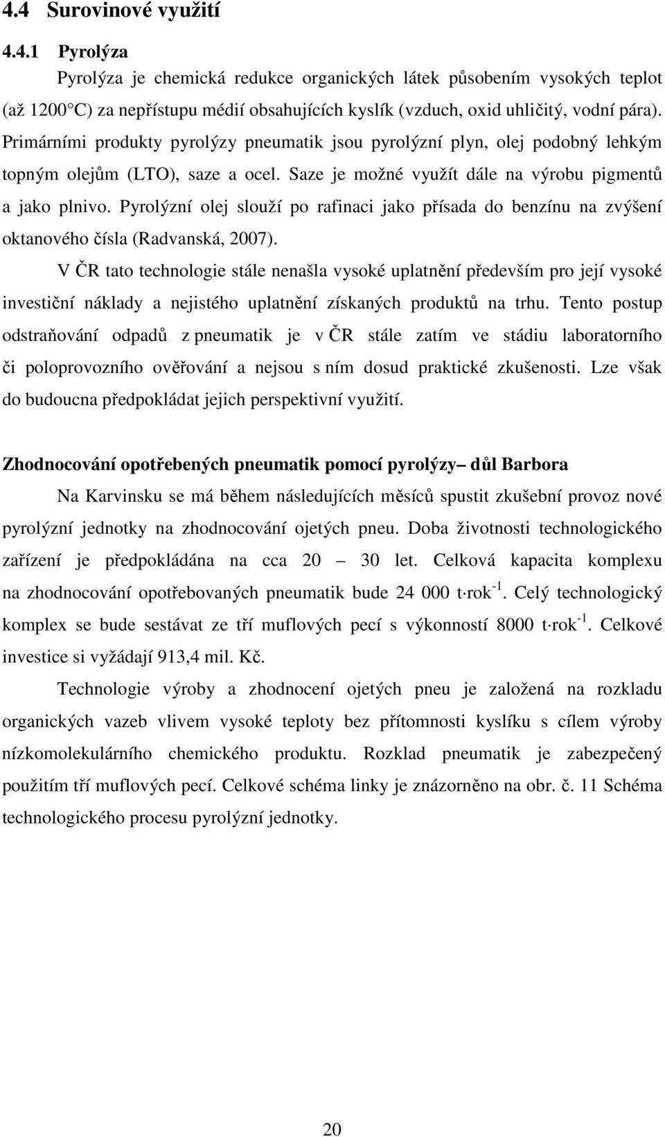 Pyrolýzní olej slouží po rafinaci jako přísada do benzínu na zvýšení oktanového čísla (Radvanská, 2007).