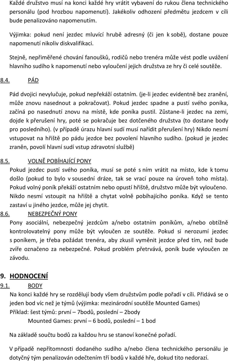 Stejně, nepřiměřené chování fanoušků, rodičů nebo trenéra může vést podle uvážení hlavního sudího k napomenutí nebo vyloučení jejich družstva ze hry či celé soutěže. 8.4.