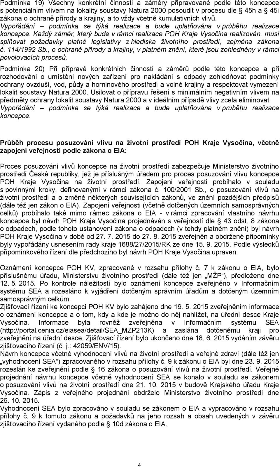 Každý záměr, který bude v rámci realizace POH Kraje Vysočina realizován, musí splňovat požadavky platné legislativy z hlediska životního prostředí, zejména zákona č. 114/1992 Sb.