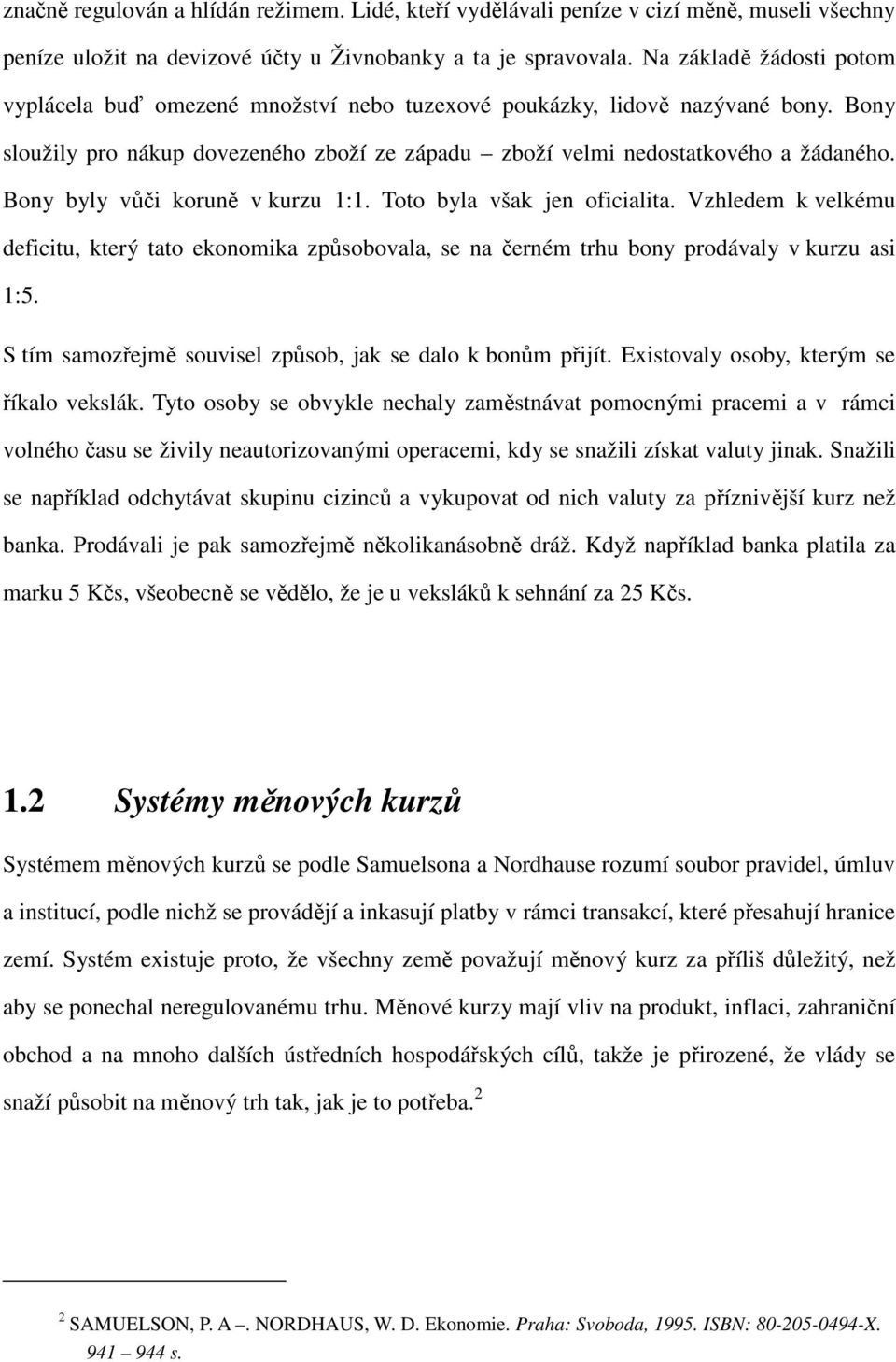 Bony byly vůči koruně v kurzu 1:1. Toto byla však jen oficialita. Vzhledem k velkému deficitu, který tato ekonomika způsobovala, se na černém trhu bony prodávaly v kurzu asi 1:5.