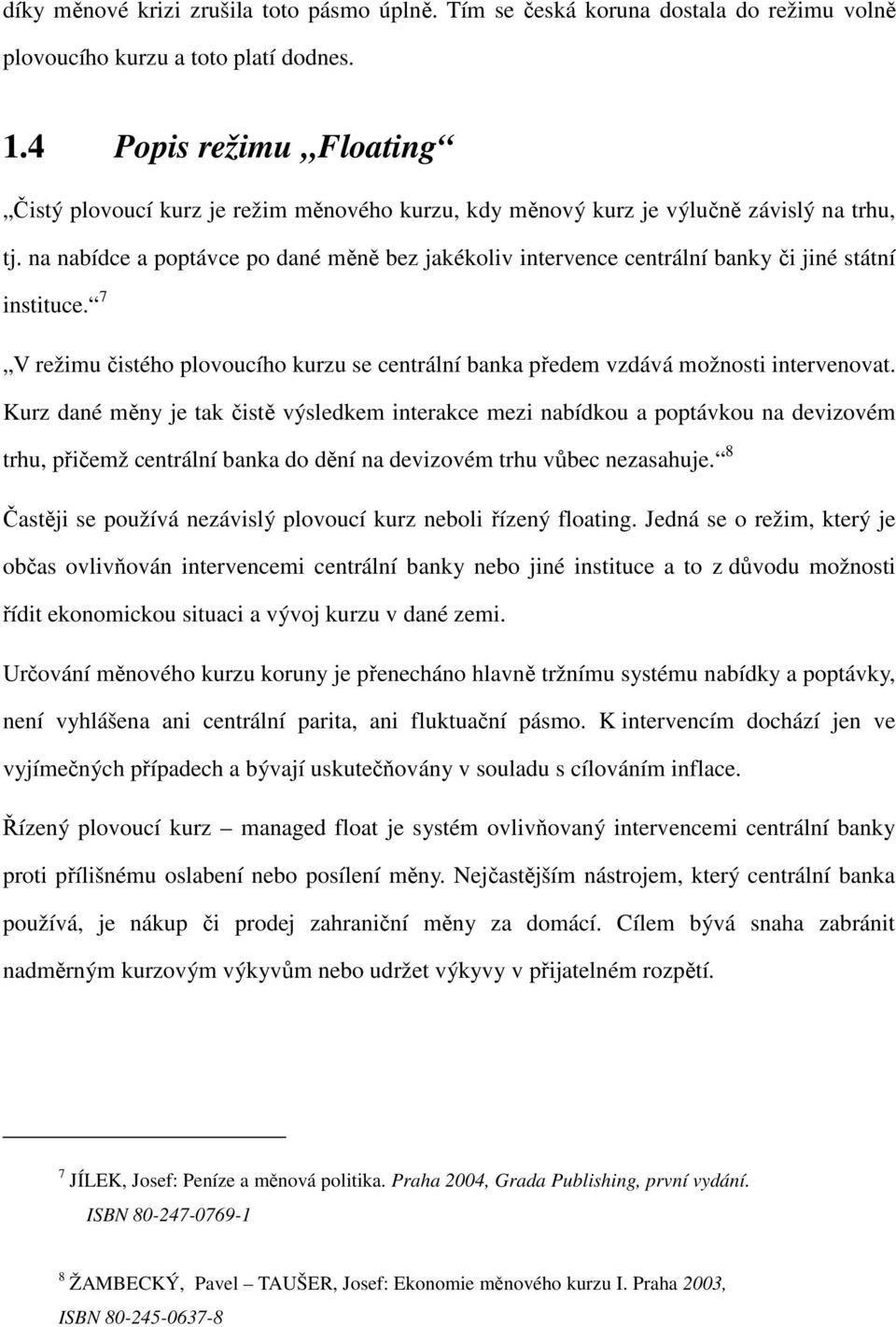 na nabídce a poptávce po dané měně bez jakékoliv intervence centrální banky či jiné státní instituce. 7 V režimu čistého plovoucího kurzu se centrální banka předem vzdává možnosti intervenovat.