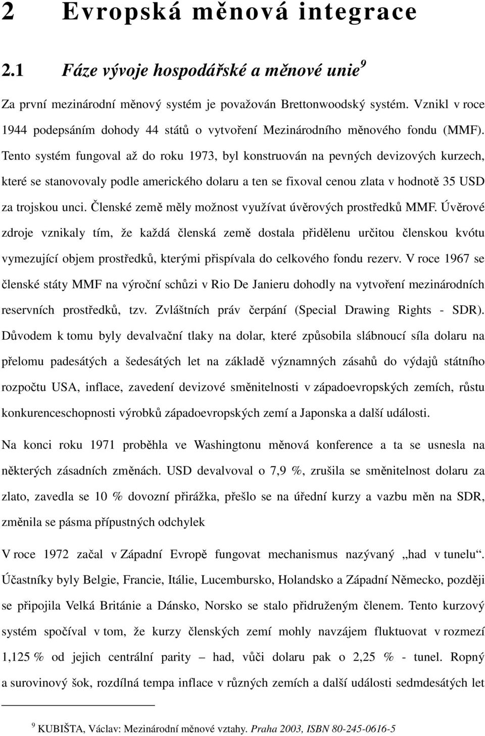 Tento systém fungoval až do roku 1973, byl konstruován na pevných devizových kurzech, které se stanovovaly podle amerického dolaru a ten se fixoval cenou zlata v hodnotě 35 USD za trojskou unci.